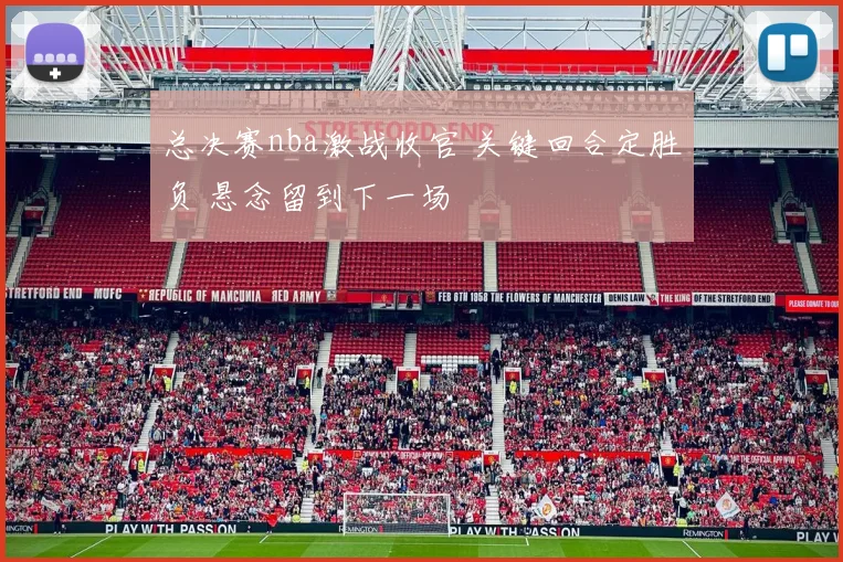 总决赛nba激战收官 关键回合定胜负 悬念留到下一场