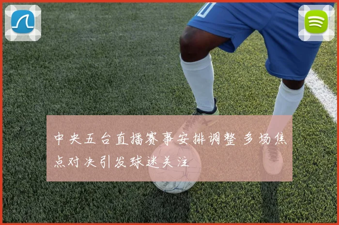 中央五台直播赛事安排调整 多场焦点对决引发球迷关注
