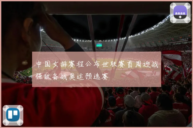 中国女排赛程公布世联赛首周迎战强敌备战奥运预选赛