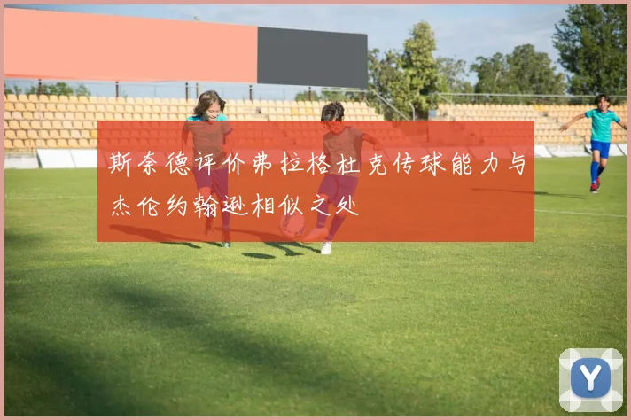 斯奈德评价弗拉格杜克传球能力与杰伦约翰逊相似之处